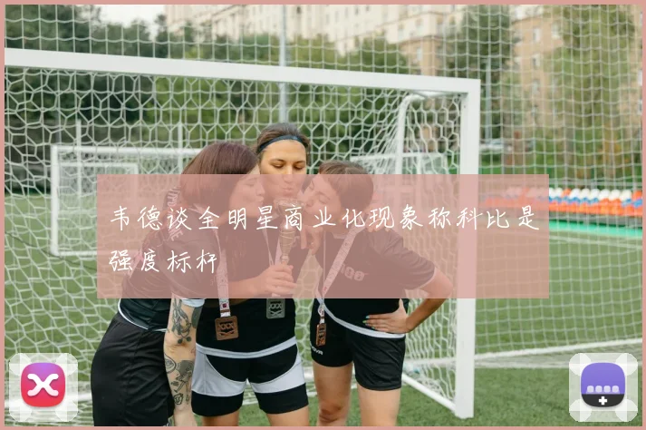 韦德谈全明星商业化现象称科比是强度标杆