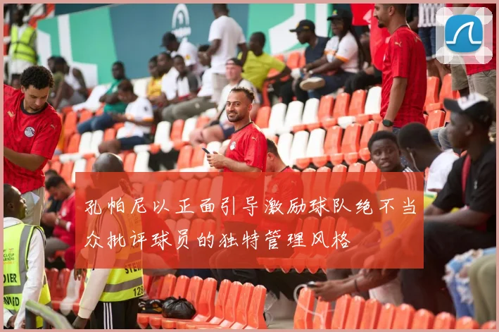 孔帕尼以正面引导激励球队绝不当众批评球员的独特管理风格