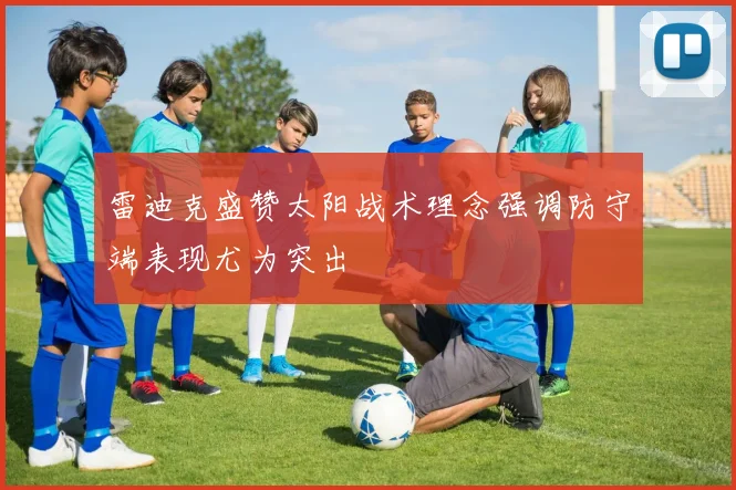 雷迪克盛赞太阳战术理念强调防守端表现尤为突出