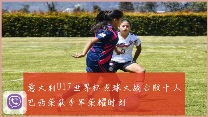 意大利U17世界杯点球大战击败十人巴西荣获季军荣耀时刻
