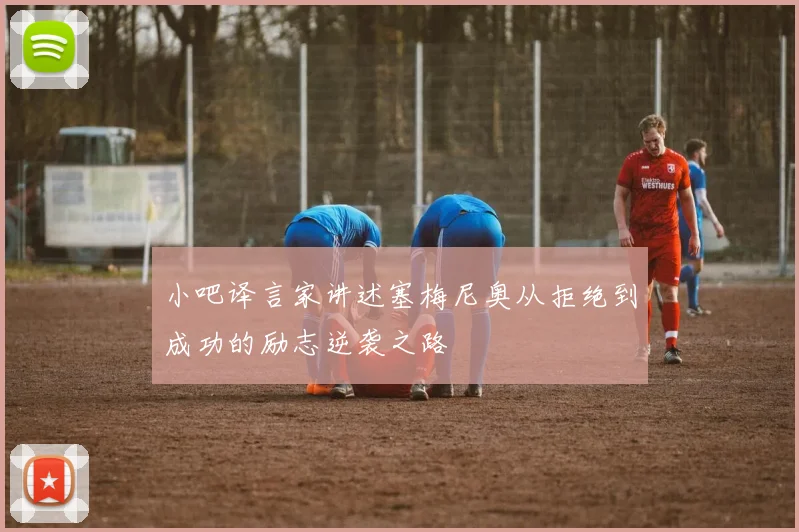 小吧译言家讲述塞梅尼奥从拒绝到成功的励志逆袭之路